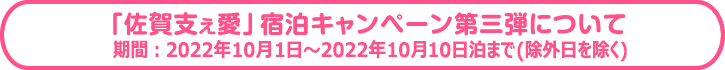 「佐賀支え愛」宿泊キャンペーン第三弾について　対象期間：2022年10月1日〜2022年10月10日